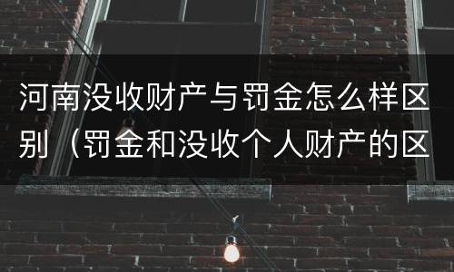 河南没收财产与罚金怎么样区别（罚金和没收个人财产的区别）