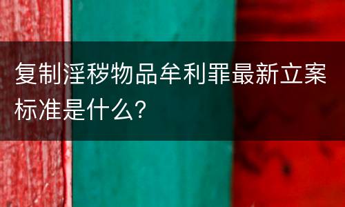 复制淫秽物品牟利罪最新立案标准是什么？