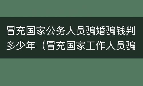 冒充国家公务人员骗婚骗钱判多少年（冒充国家工作人员骗婚）