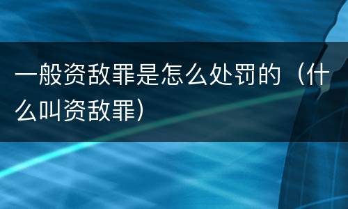 一般资敌罪是怎么处罚的（什么叫资敌罪）