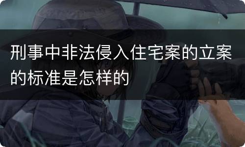 刑事中非法侵入住宅案的立案的标准是怎样的
