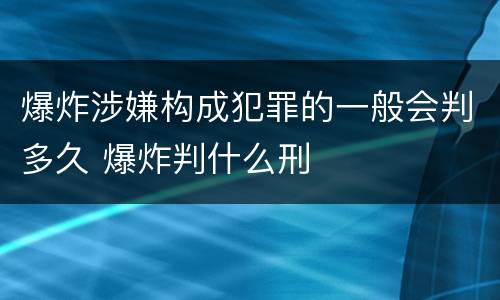 爆炸涉嫌构成犯罪的一般会判多久 爆炸判什么刑