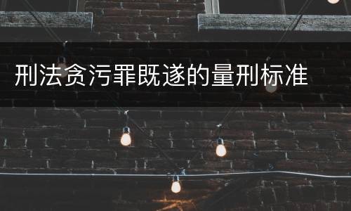 刑法贪污罪既遂的量刑标准