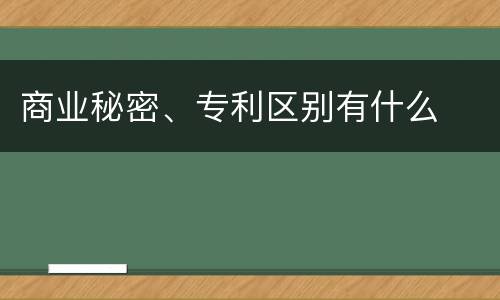 商业秘密、专利区别有什么
