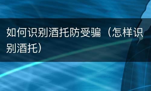 如何识别酒托防受骗（怎样识别酒托）