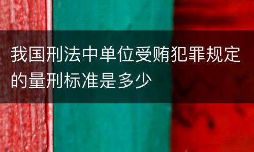 我国刑法中单位受贿犯罪规定的量刑标准是多少