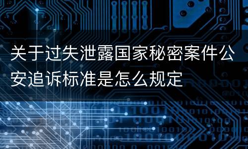 关于过失泄露国家秘密案件公安追诉标准是怎么规定
