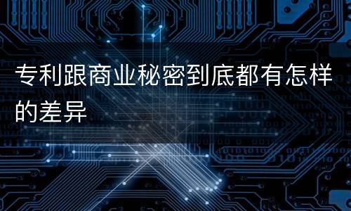 专利跟商业秘密到底都有怎样的差异