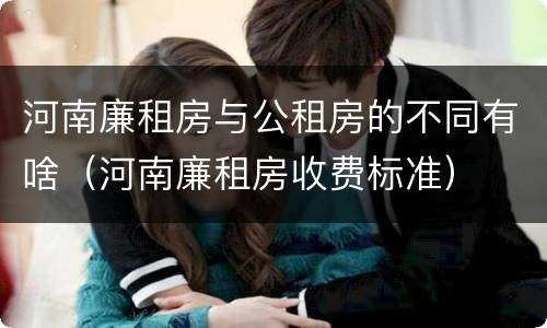 河南廉租房与公租房的不同有啥（河南廉租房收费标准）