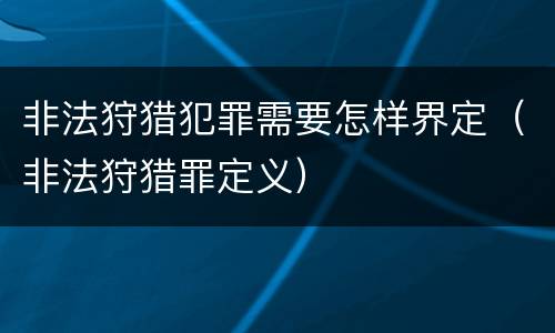 非法狩猎犯罪需要怎样界定（非法狩猎罪定义）