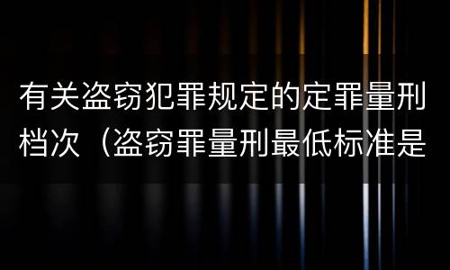 有关盗窃犯罪规定的定罪量刑档次（盗窃罪量刑最低标准是）