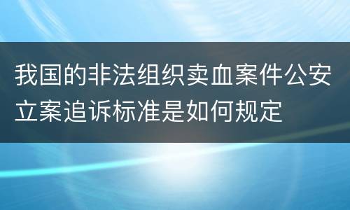 我国的非法组织卖血案件公安立案追诉标准是如何规定