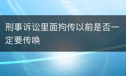 刑事诉讼里面拘传以前是否一定要传唤