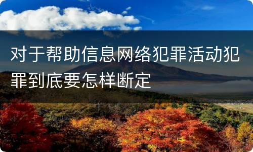 对于帮助信息网络犯罪活动犯罪到底要怎样断定