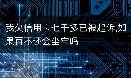 我欠信用卡七千多已被起诉,如果再不还会坐牢吗