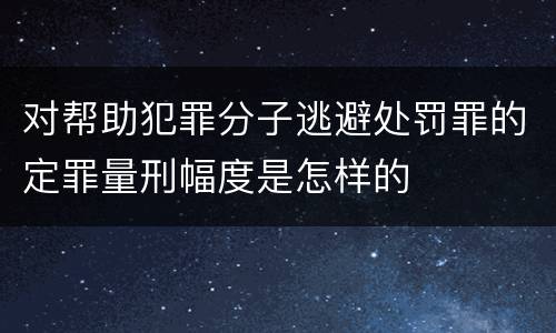 对帮助犯罪分子逃避处罚罪的定罪量刑幅度是怎样的