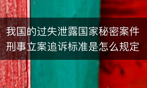 我国的过失泄露国家秘密案件刑事立案追诉标准是怎么规定