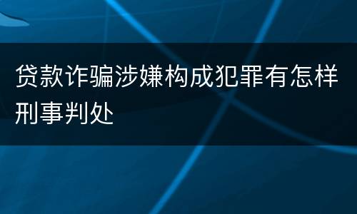贷款诈骗涉嫌构成犯罪有怎样刑事判处