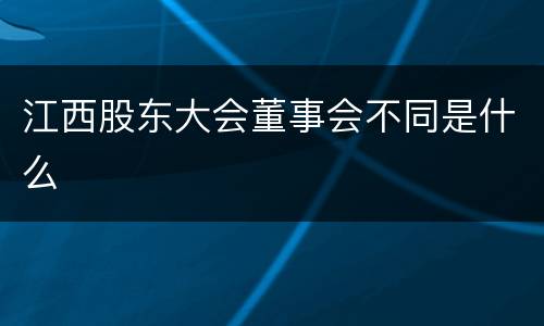 江西股东大会董事会不同是什么