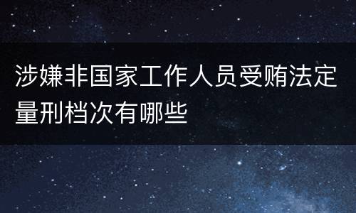 涉嫌非国家工作人员受贿法定量刑档次有哪些