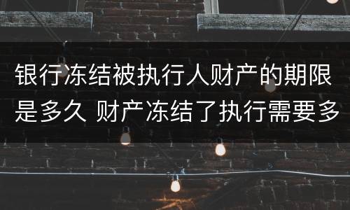 银行冻结被执行人财产的期限是多久 财产冻结了执行需要多久