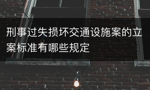 刑事过失损坏交通设施案的立案标准有哪些规定