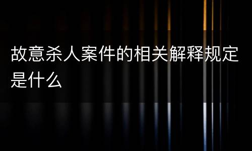 故意杀人案件的相关解释规定是什么