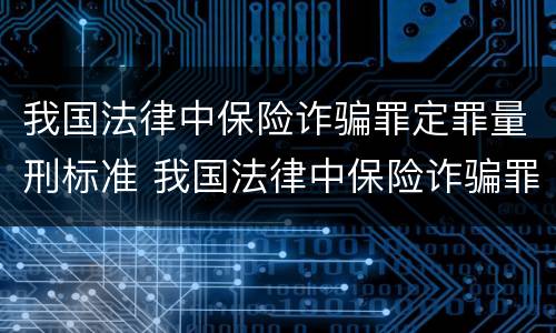 我国法律中保险诈骗罪定罪量刑标准 我国法律中保险诈骗罪定罪量刑标准是