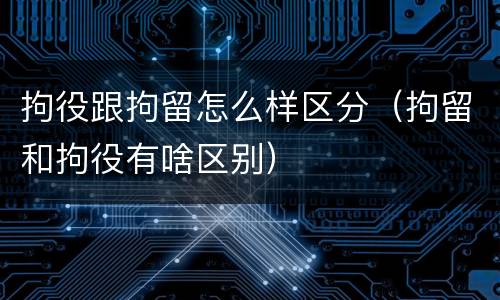 拘役跟拘留怎么样区分（拘留和拘役有啥区别）
