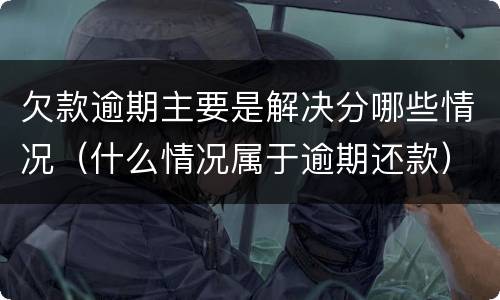 欠款逾期主要是解决分哪些情况（什么情况属于逾期还款）