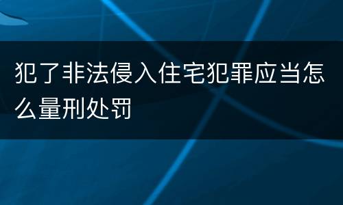 犯了非法侵入住宅犯罪应当怎么量刑处罚