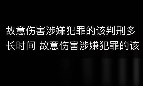 故意伤害涉嫌犯罪的该判刑多长时间 故意伤害涉嫌犯罪的该判刑多长时间呢