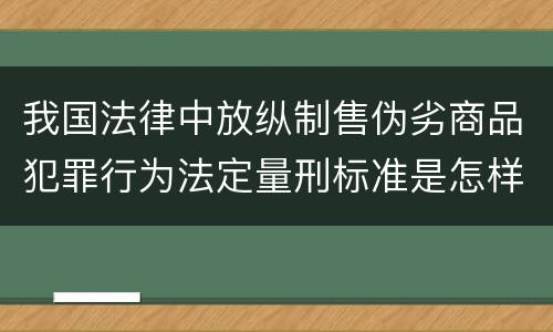 我国法律中放纵制售伪劣商品犯罪行为法定量刑标准是怎样