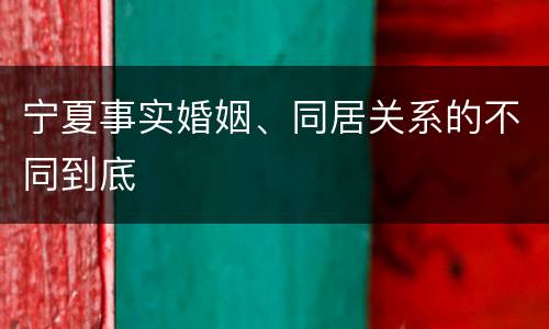 宁夏事实婚姻、同居关系的不同到底
