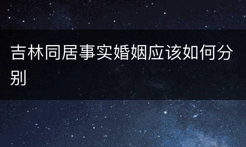 吉林同居事实婚姻应该如何分别