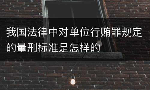 我国法律中对单位行贿罪规定的量刑标准是怎样的