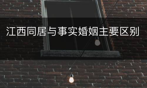 江西同居与事实婚姻主要区别