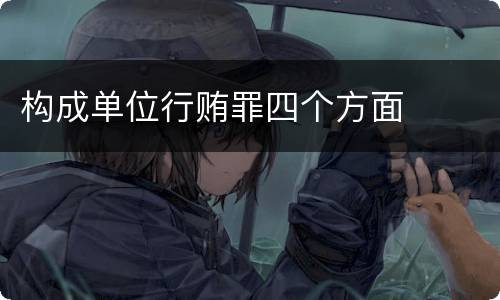 构成单位行贿罪四个方面