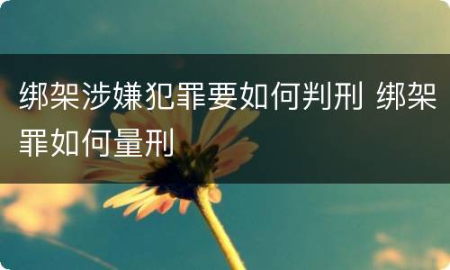 绑架涉嫌犯罪要如何判刑 绑架罪如何量刑
