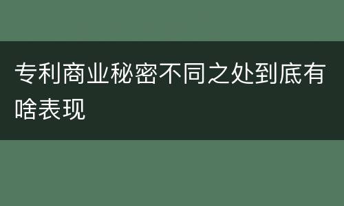 专利商业秘密不同之处到底有啥表现