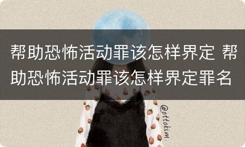 帮助恐怖活动罪该怎样界定 帮助恐怖活动罪该怎样界定罪名