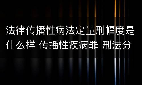 法律传播性病法定量刑幅度是什么样 传播性疾病罪 刑法分则
