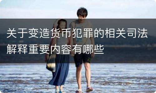 关于变造货币犯罪的相关司法解释重要内容有哪些