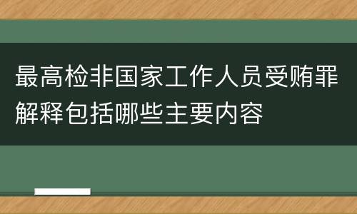 最高检非国家工作人员受贿罪解释包括哪些主要内容