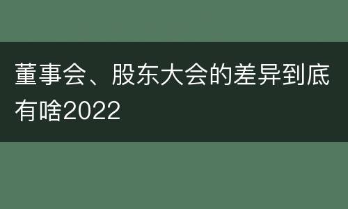 董事会、股东大会的差异到底有啥2022