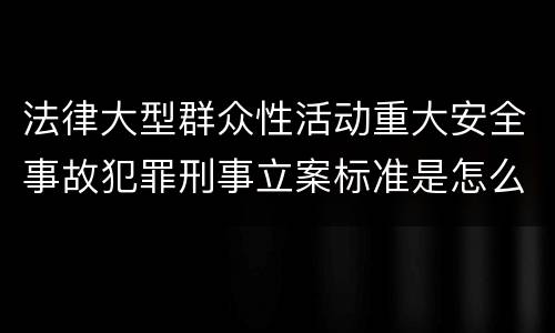 法律大型群众性活动重大安全事故犯罪刑事立案标准是怎么规定