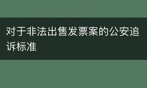 对于非法出售发票案的公安追诉标准