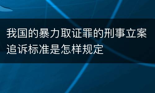 我国的暴力取证罪的刑事立案追诉标准是怎样规定