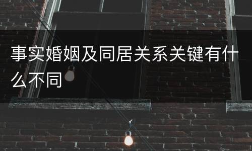 事实婚姻及同居关系关键有什么不同