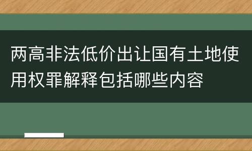 两高非法低价出让国有土地使用权罪解释包括哪些内容